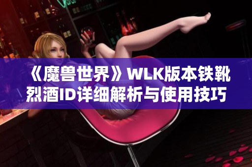 《魔兽世界》WLK版本铁靴烈酒ID详细解析与使用技巧