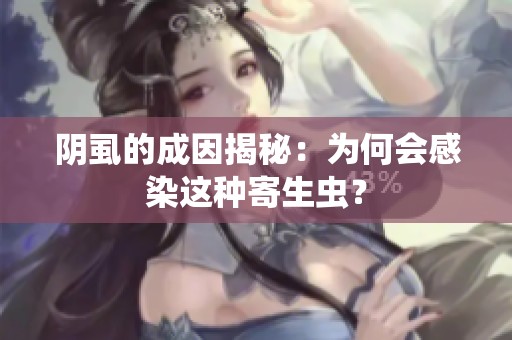 阴虱的成因揭秘：为何会感染这种寄生虫？