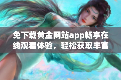 免下载黄金网站app畅享在线观看体验，轻松获取丰富内容