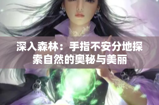 深入森林：手指不安分地探索自然的奥秘与美丽