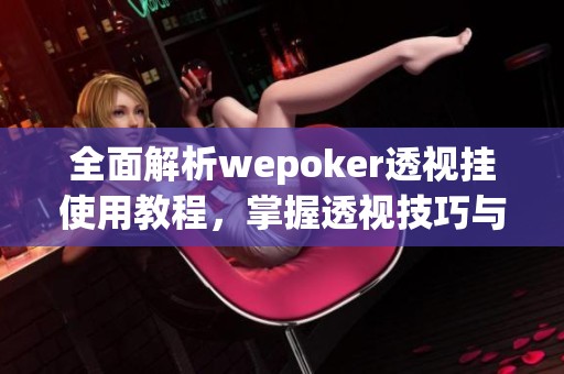 全面解析wepoker透视挂使用教程，掌握透视技巧与攻略