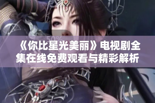 《你比星光美丽》电视剧全集在线免费观看与精彩解析