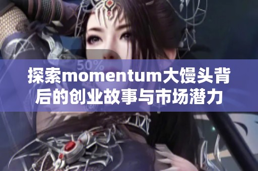 探索momentum大馒头背后的创业故事与市场潜力