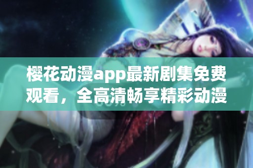 樱花动漫app最新剧集免费观看，全高清畅享精彩动漫体验