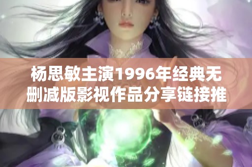 杨思敏主演1996年经典无删减版影视作品分享链接推荐