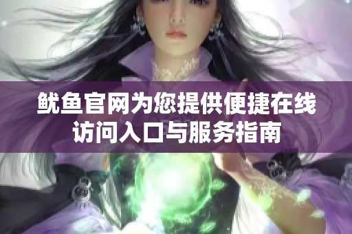 鱿鱼官网为您提供便捷在线访问入口与服务指南