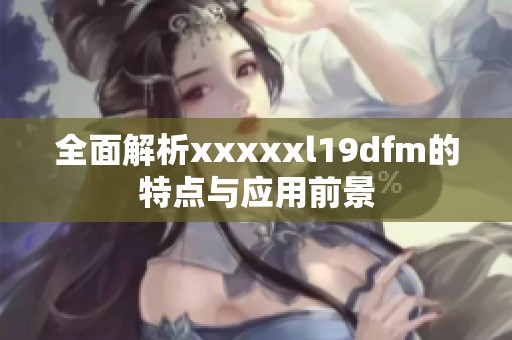 全面解析xxxxxl19dfm的特点与应用前景