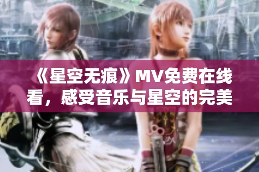 《星空无痕》MV免费在线看，感受音乐与星空的完美融合