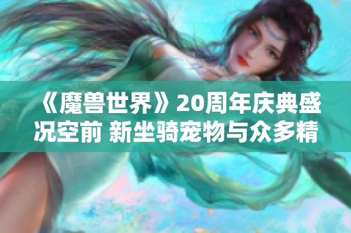 《魔兽世界》20周年庆典盛况空前 新坐骑宠物与众多精彩活动上线