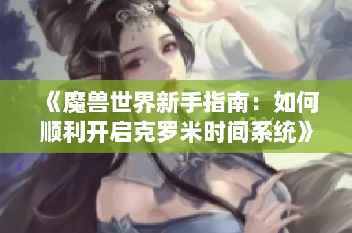 《魔兽世界新手指南：如何顺利开启克罗米时间系统》