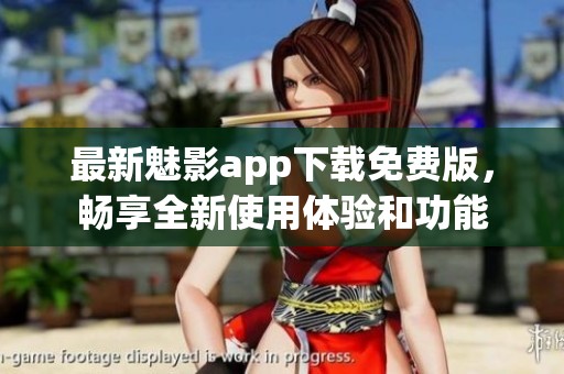 最新魅影app下载免费版，畅享全新使用体验和功能