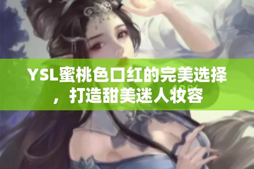 YSL蜜桃色口红的完美选择，打造甜美迷人妆容