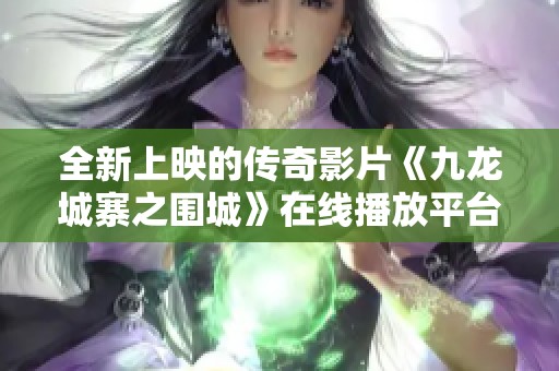 全新上映的传奇影片《九龙城寨之围城》在线播放平台推荐