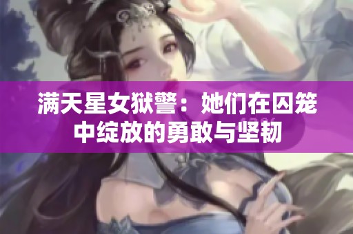 满天星女狱警：她们在囚笼中绽放的勇敢与坚韧