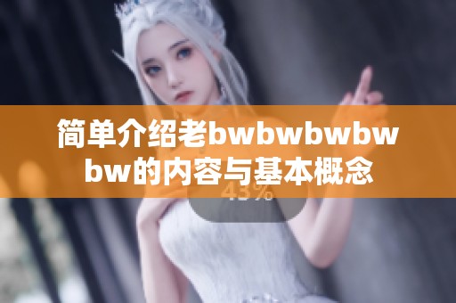 简单介绍老bwbwbwbwbw的内容与基本概念