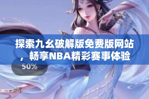 探索九幺破解版免费版网站，畅享NBA精彩赛事体验