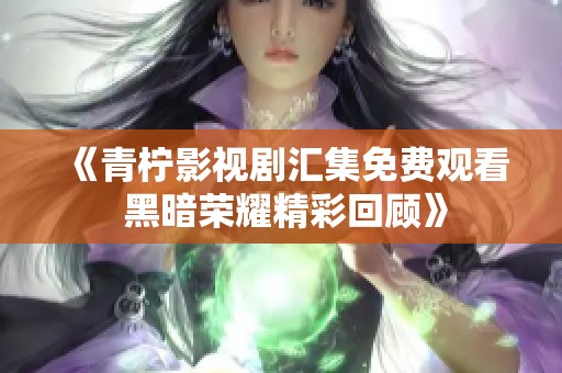 《青柠影视剧汇集免费观看 黑暗荣耀精彩回顾》