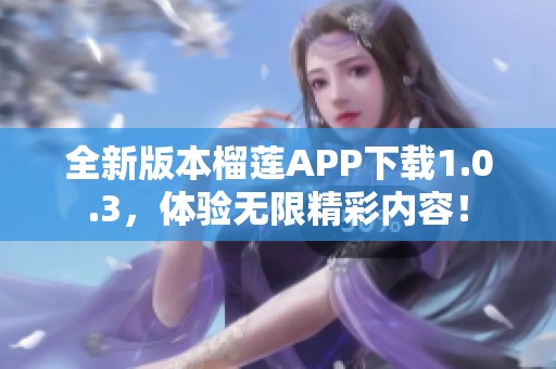 全新版本榴莲APP下载1.0.3，体验无限精彩内容！