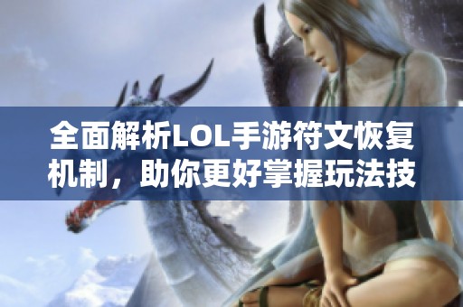 全面解析LOL手游符文恢复机制，助你更好掌握玩法技巧