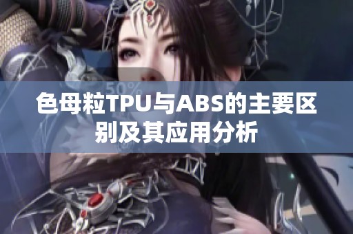 色母粒TPU与ABS的主要区别及其应用分析