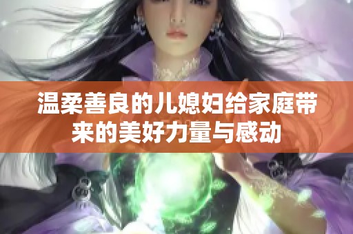 温柔善良的儿媳妇给家庭带来的美好力量与感动