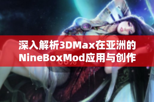 深入解析3DMax在亚洲的NineBoxMod应用与创作技巧