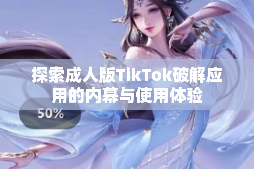 探索成人版TikTok破解应用的内幕与使用体验