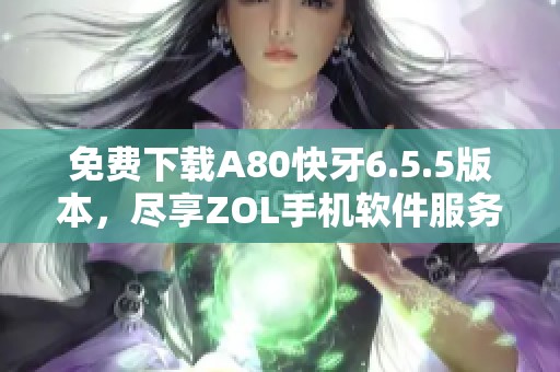 免费下载A80快牙6.5.5版本，尽享ZOL手机软件服务