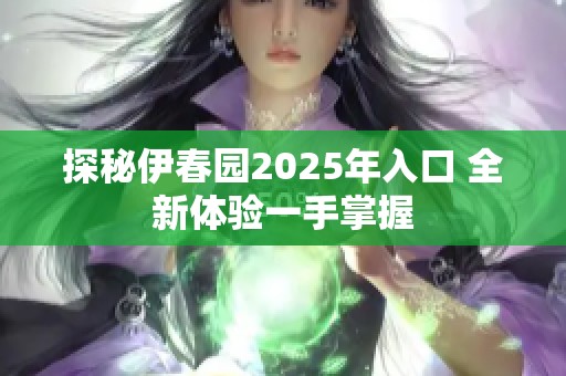 探秘伊春园2025年入口 全新体验一手掌握