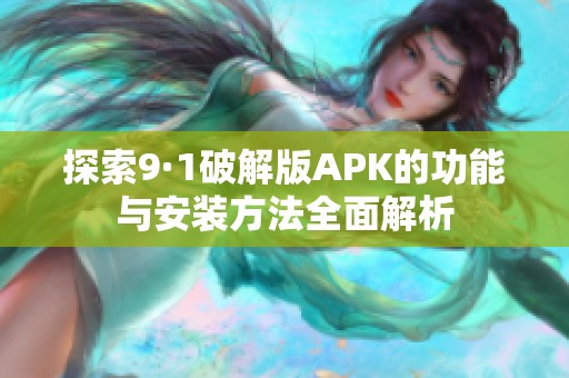 探索9·1破解版APK的功能与安装方法全面解析