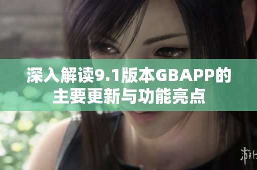 深入解读9.1版本GBAPP的主要更新与功能亮点