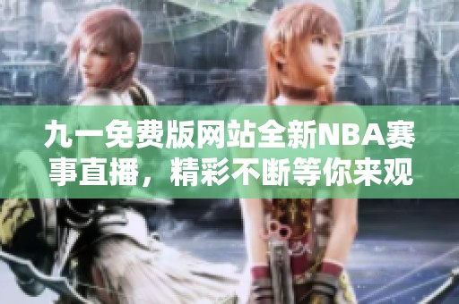 九一免费版网站全新NBA赛事直播，精彩不断等你来观看