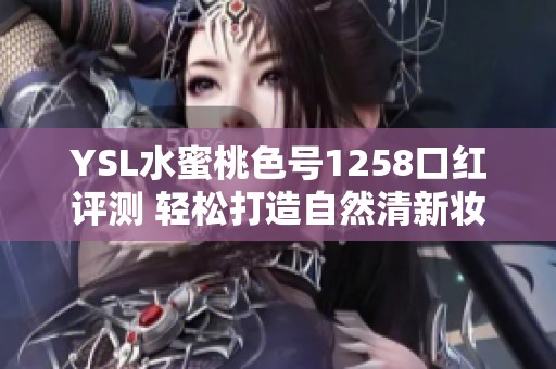 YSL水蜜桃色号1258口红评测 轻松打造自然清新妆容