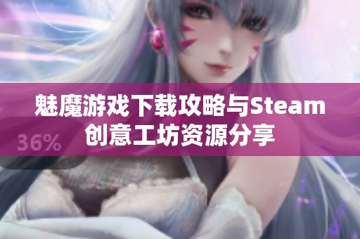 魅魔游戏下载攻略与Steam创意工坊资源分享