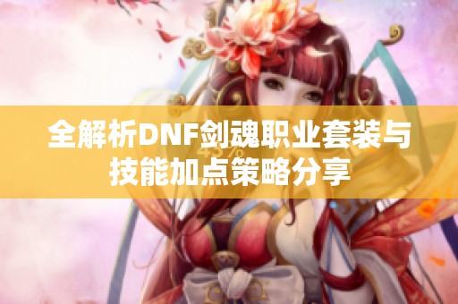 全解析DNF剑魂职业套装与技能加点策略分享