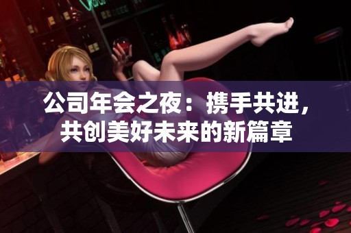 公司年会之夜：携手共进，共创美好未来的新篇章