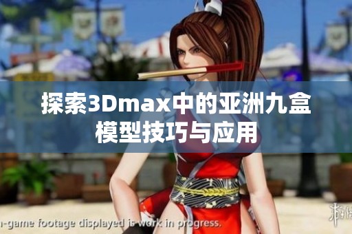 探索3Dmax中的亚洲九盒模型技巧与应用