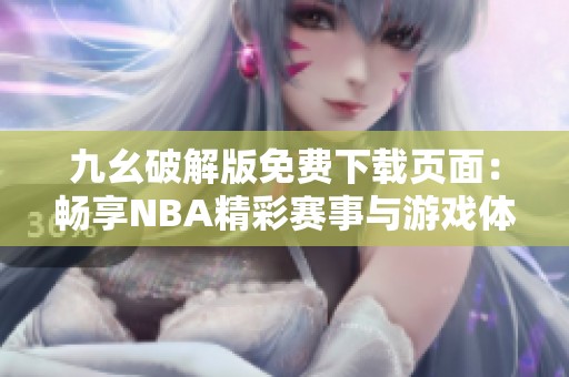 九幺破解版免费下载页面：畅享NBA精彩赛事与游戏体验