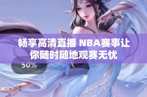 畅享高清直播 NBA赛事让你随时随地观赛无忧