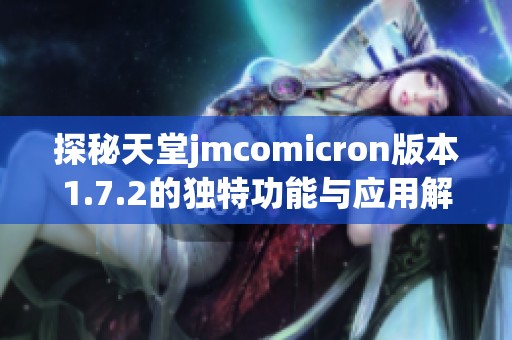 探秘天堂jmcomicron版本1.7.2的独特功能与应用解析