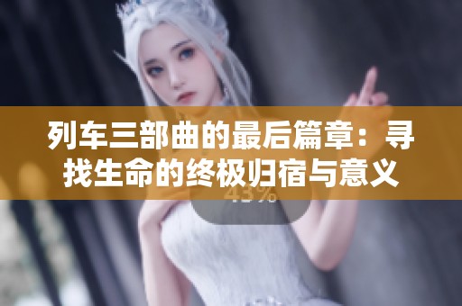 列车三部曲的最后篇章：寻找生命的终极归宿与意义