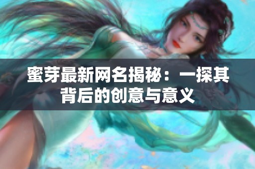 蜜芽最新网名揭秘：一探其背后的创意与意义