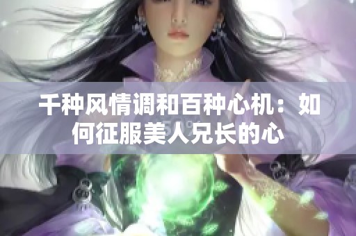 千种风情调和百种心机：如何征服美人兄长的心