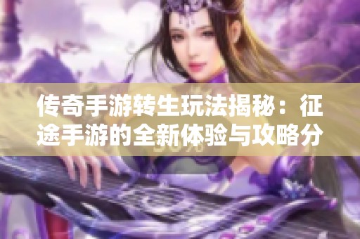 传奇手游转生玩法揭秘：征途手游的全新体验与攻略分享