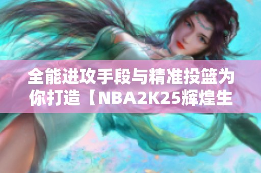 全能进攻手段与精准投篮为你打造【NBA2K25辉煌生涯】