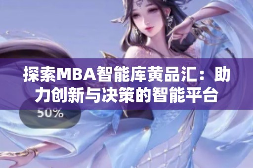 探索MBA智能库黄品汇：助力创新与决策的智能平台