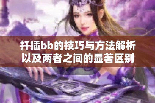 扦插bb的技巧与方法解析以及两者之间的显著区别