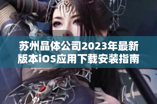 苏州晶体公司2023年最新版本iOS应用下载安装指南