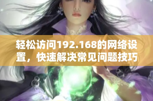 轻松访问192.168的网络设置，快速解决常见问题技巧分享