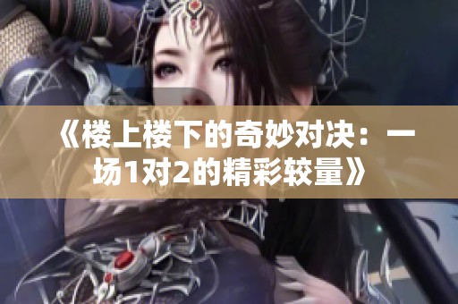 《楼上楼下的奇妙对决：一场1对2的精彩较量》